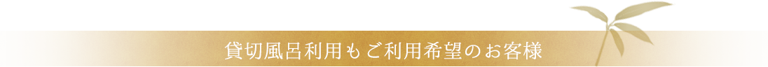 貸切風呂利用もご利用希望のお客様