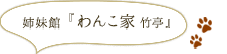 姉妹館『わんこ家　竹亭』