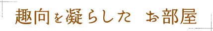 趣向を凝らした お部屋