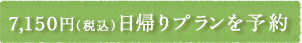 7,150円（税込）　日帰りプランを予約
