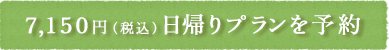 7,150円（税込）　日帰りプランを予約