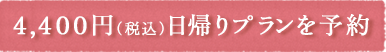 4,440円（税込）　日帰りプランを予約