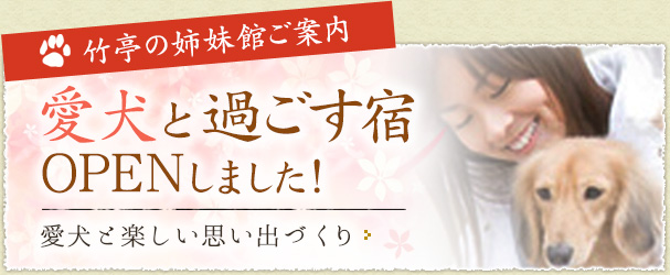 竹亭の姉妹館ご案内　愛犬と過ごす宿OPENしました！　愛犬と楽しい思い出づくり