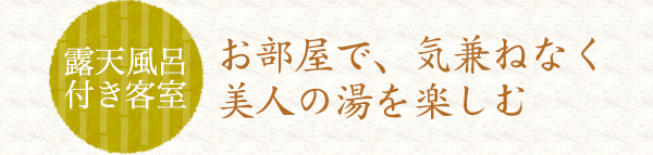 露天風呂付き客室　お部屋で、気兼ねなく美人の湯を楽しむ