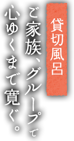 貸切風呂 ご家族、グループで心ゆくまで寛ぐ。