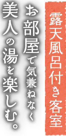 露天風呂付き客室 お部屋で気兼ねなく美人の湯を楽しむ。