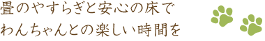 畳のやすらぎと安心の床でわんちゃんとの楽しい時間を